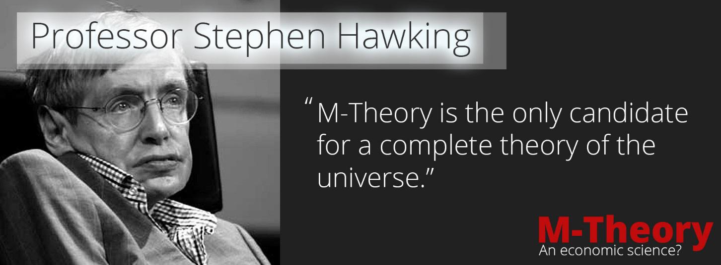 Professor Stephen Hawking - M-Theory is the only candidate for a complete theory of the universe. - M-Theory and Economic Science